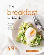 The Breakfast Cookbook: 49+ Amazingly Delicious Recipes for Your Breakfast 