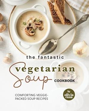 The Fantastic Vegetarian Soup Cookbook: Comforting Veggie-Packed Soup Recipes