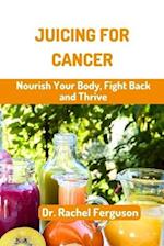 JUICING FOR CANCER: Nourish Your Body, Fight Back and Thrive 