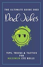 Dad Jokes The Ultimate Guide 2023: Tips, Tricks & Tactics for Maximum Eye Rolls 