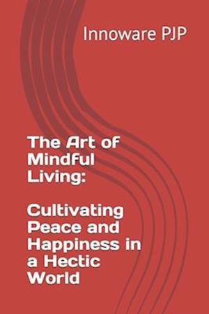 The Art of Mindful Living: Cultivating Peace and Happiness in a Hectic World