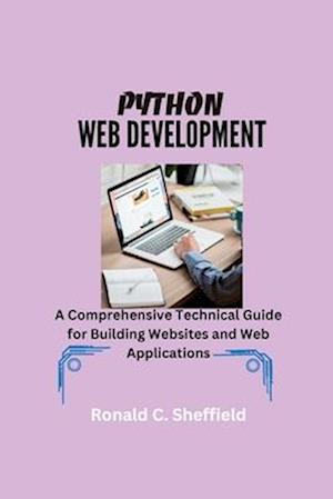 PYTHON WEB DEVELOPMENT: A Comprehensive Technical Guide for Building Websites and Web Applications