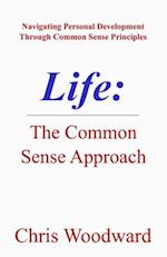 Life: The Common Sense Approach: Navigating Personal Development Through Common Sense Principles 