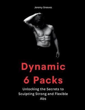 Dynamic 6 Packs: Ultimate guide for Abdominal Work Out Abs Power Fitness Muscle Training