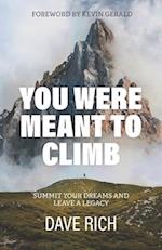 You Were Meant to Climb: Summit Your Dreams and Leave a Legacy 