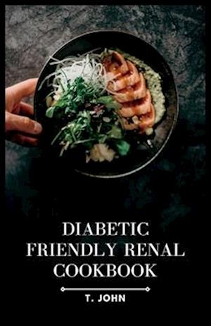 Diabetic-Friendly Renal Cookbook: A Nourishing Guide for Diabetics with Renal Health in Mind