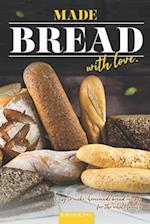 Made Bread with Love: Easy to Make, Homemade Bread Recipes for the Whole Family 