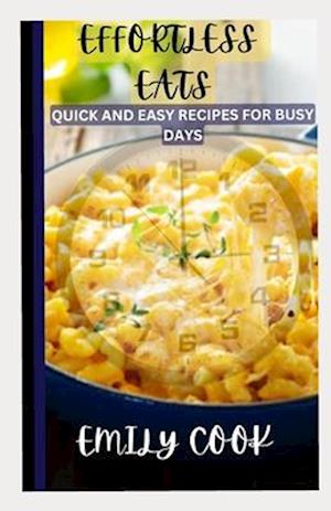 EFFORTLESS EATS: QUICK AND EASY RECIPES FOR BUSY DAYS