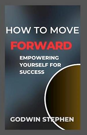 HOW TO MOVE FORWARD: Empowering yourself for success