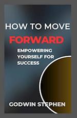 HOW TO MOVE FORWARD: Empowering yourself for success 