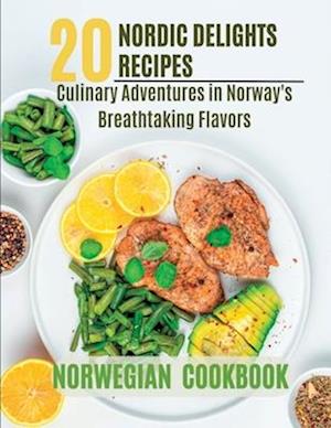 NORWEGIAN COOKBOOK : 20 Nordic Delights: Culinary Adventures in Norway's Breathtaking Flavors.