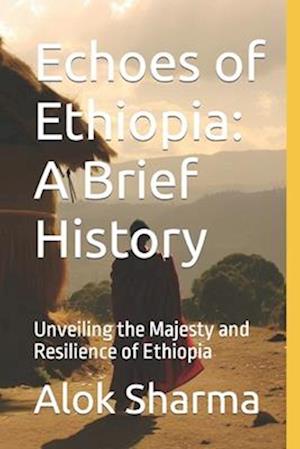 Echoes of Ethiopia: A Brief History: Unveiling the Majesty and Resilience of Ethiopia