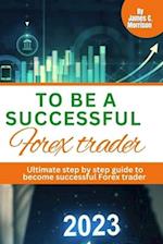 TO BE A SUCCESSFUL FOREX TRADER: Ultimate step by step how to become a successful Forex trader 