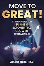 Move to Great! 12 Strategies for Business Exponential Growth, Leveraging AI 