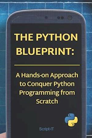 The Python Blueprint: : A Hands-on Approach to Conquer Python Programming from Scratch