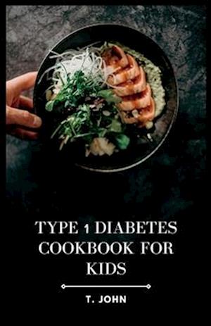 Type 1 Diabetes Cookbook for Kids: Nourishing Recipes for Happy, Healthy Kids with Type 1 Diabetes