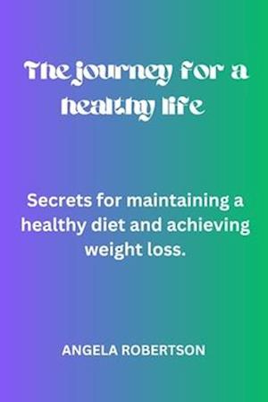 The journey for a healthy life : Secrets for maintaining a healthy diet and achieving weight loss