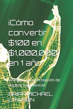 ¡Cómo convertir $100 en $1,000,000 en 1 año!