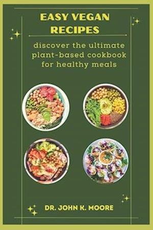 EASY VEGAN RECIPES: discover the ultimate plant-based cookbook for healthy meals