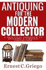 Antiquing for the Modern Collector: A Practical Approach to Building a Timeless Collection 