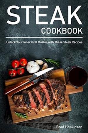 Steak Cookbook: Unlock Your Inner Grill Master with These Steak Recipes