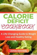 CALORIE DEFICIT COOKBOOK : A Life-Changing Guide to Weight Loss and Healthy Eating 