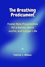 The Breathing Predicament: Foster New Propensities for a Better, More Joyful, and Longer Life 