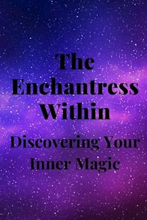 The Enchantress Within: Discovering Your Inner Magic