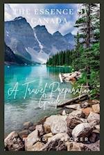 THE ESSENCE OF CANADA : A TRAVEL PREPARATION GUIDE 