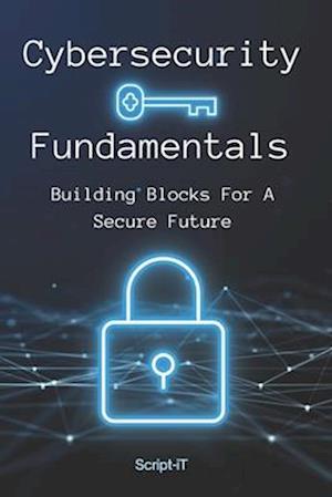 Cybersecurity Fundamentals: Building Blocks For A Secure Future