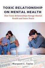 Toxic Relationship On Mental Health: How Toxic Relationships Ravage Mental Health and Inner Peace 