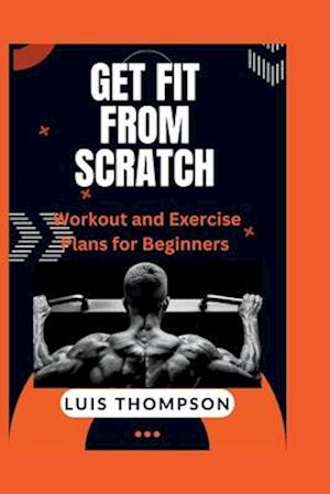 Get Fit from Scratch: Workout and Exercise Plans for Beginners