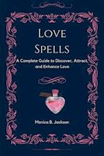 Love Spells: A Complete Guide to Discover, Attract, and Enhance Love 