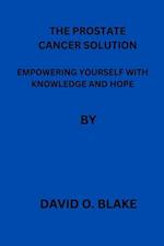 THE PROSTATE CANCER SOLUTION: EMPOWERING YOURSELF WITH KNOWLEDGE AND HOPE 