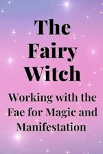 The Fairy Witch: Working with the Fae for Magic and Manifestation 