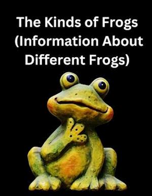 The Kinds of Frogs : (Information About Different Frogs)