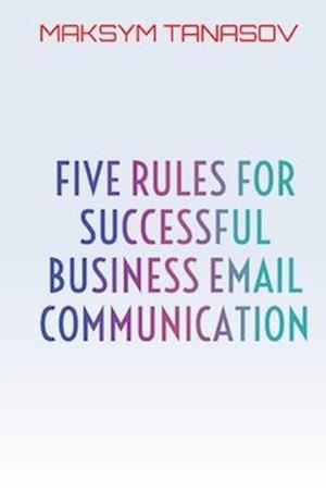 Five Rules for Successful Business Email Communication