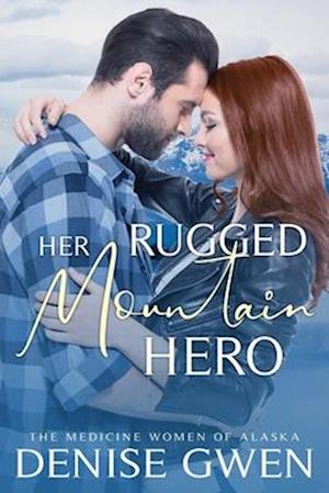 Her Rugged Mountain Hero: Book Four in the Medicine Women of Alaska