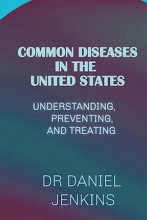 COMMON DISEASES IN THE UNITED STATE: UNDERSTANDING, PREVENTING, AND TREATING