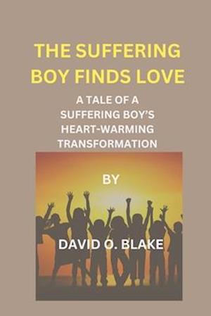 THE SUFFERING BOY FINDS LOVE: A TALE OF A SUFFERING BOY'S HEART-WARMING TRANSFORMATION