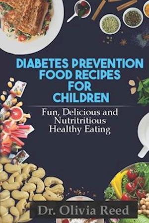 DIABETES PREVENTION FOOD RECIPES FOR CHILDREN : Fun Delicious Colorful And Nutritious Healthy Eating