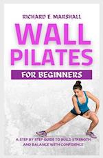 Wall Pilates For Beginners: A step-by-step guide to Build strength and balance with confidence 