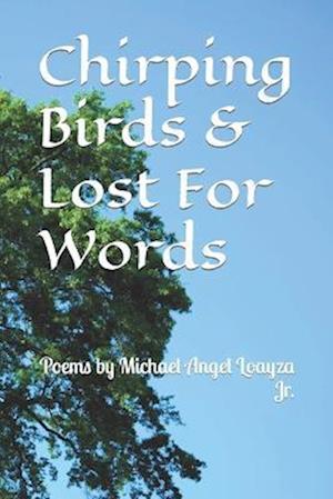 Chirping Birds & Lost For Words: Poems by Michael Angel Loayza Jr.