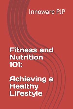 Fitness and Nutrition 101: Achieving a Healthy Lifestyle