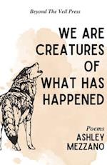 We Are Creatures Of What Has Happened 
