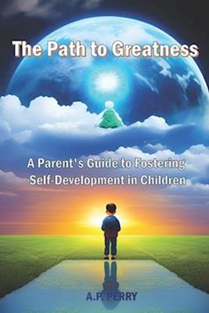 The Path to Greatness: A Parent's Guide to Fostering Self-Development in Children