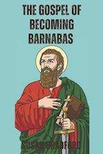 The Gospel Of Becoming Barnabas: Revealing The Missionary Life Of Barnabas 