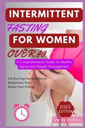 Intermittent Fasting for Women Over 40: A Comprehensive Guide to Healthy Aging and Weight Management