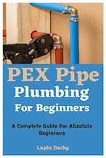 PEX Pipe Plumbing For Beginners: A Complete Guide For Absolute Beginners 