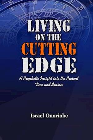 Living On The Cutting Edge : A Prophetic Insight into the Present Time and Season